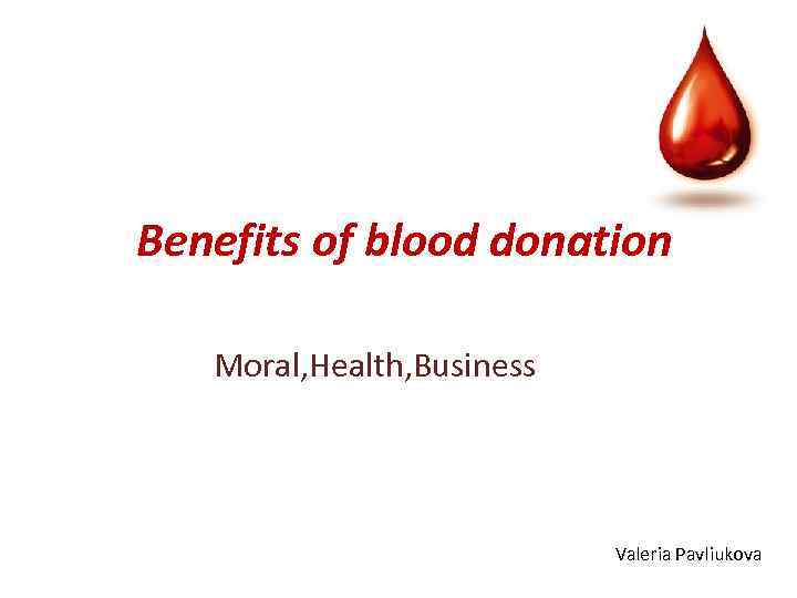 Benefits of blood donation Moral, Health, Business Valeria Pavliukova 