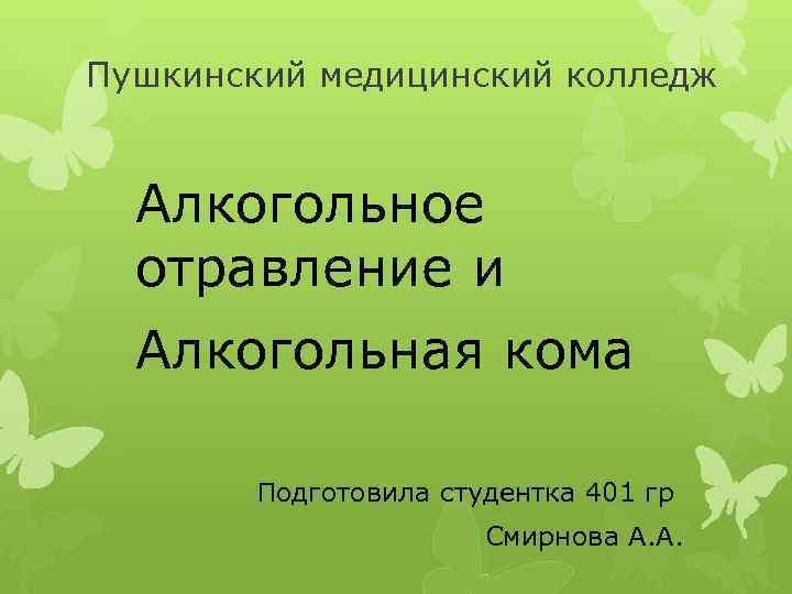 Пушкинский медицинский колледж Алкогольное отравление и Алкогольная кома Подготовила студентка 401 гр Смирнова А.