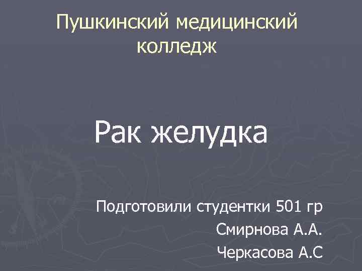Пушкинский медицинский колледж Рак желудка Подготовили студентки 501 гр Смирнова А. А. Черкасова А.