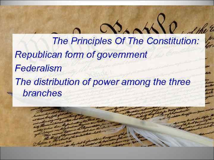 The Principles Of The Constitution: Republican form of government Federalism The distribution of power