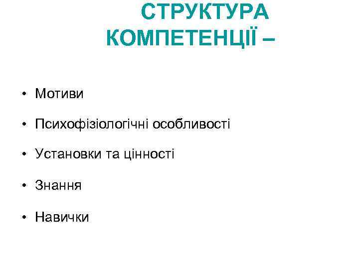 СТРУКТУРА КОМПЕТЕНЦІЇ – • Мотиви • Психофізіологічні особливості • Установки та цінності • Знання