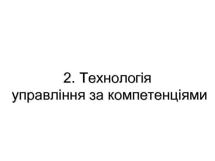 2. Технологія управління за компетенціями 