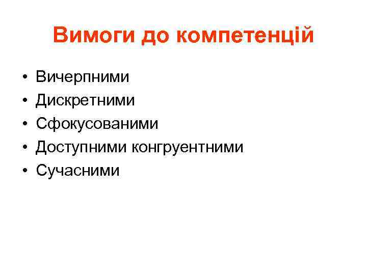 Вимоги до компетенцій • • • Вичерпними Дискретними Сфокусованими Доступними конгруентними Сучасними 