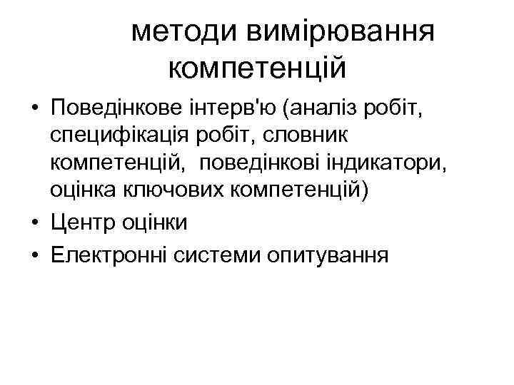 методи вимірювання компетенцій • Поведінкове інтерв'ю (аналіз робіт, специфікація робіт, словник компетенцій, поведінкові індикатори,