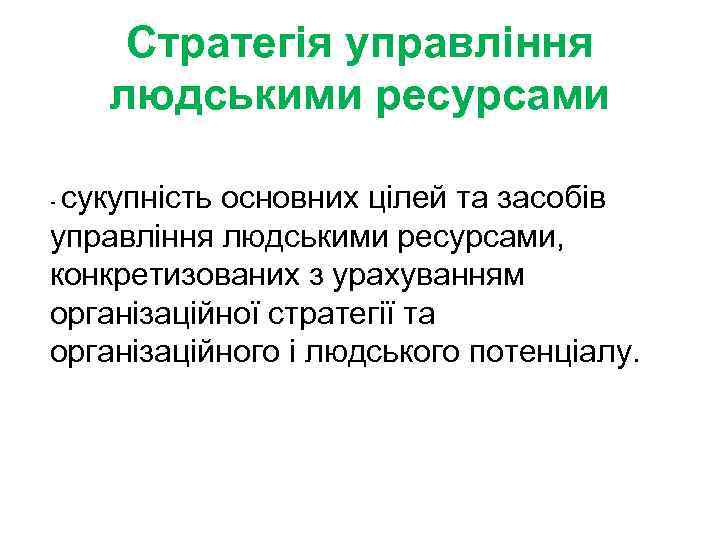 Стратегія управління людськими ресурсами сукупність основних цілей та засобів управління людськими ресурсами, конкретизованих з