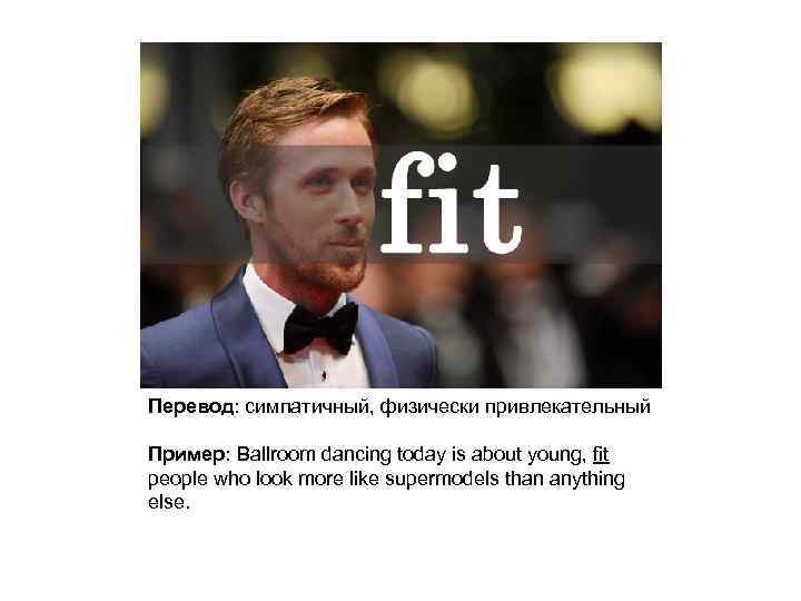 Перевод: симпатичный, физически привлекательный Пример: Ballroom dancing today is about young, fit people who