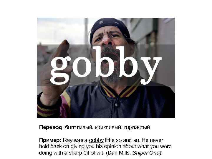 Перевод: болтливый, крикливый, горластый Пример: Ray was a gobby little so and so. He