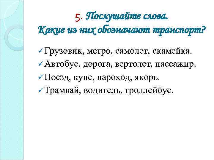 5. Послушайте слова. Какие из них обозначают транспорт? ü Грузовик, метро, самолет, скамейка. ü
