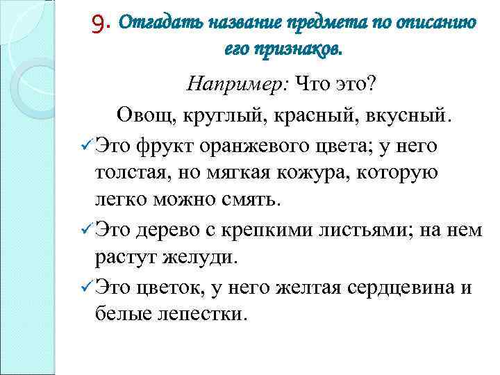 9. Отгадать название предмета по описанию его признаков. Например: Что это? Овощ, круглый, красный,