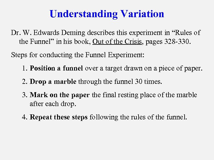 Understanding Variation Dr. W. Edwards Deming describes this experiment in “Rules of the Funnel”