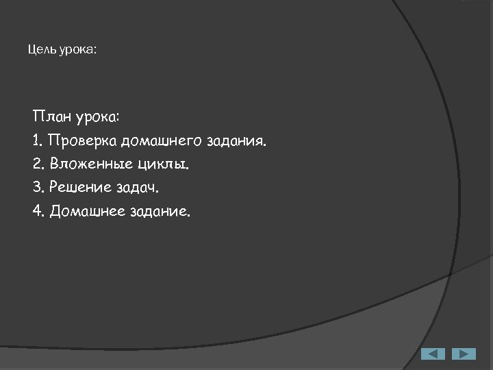 Цель урока: План урока: 1. Проверка домашнего задания. 2. Вложенные циклы. 3. Решение задач.