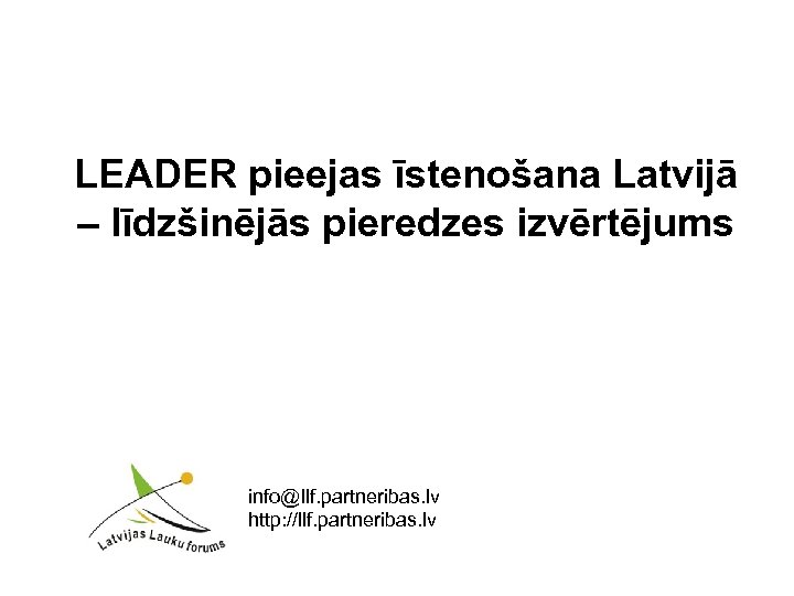 LEADER pieejas īstenošana Latvijā – līdzšinējās pieredzes izvērtējums info@llf. partneribas. lv http: //llf. partneribas.