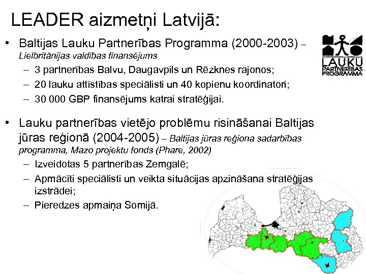 LEADER aizmetņi Latvijā: • Baltijas Lauku Partnerības Programma (2000 -2003) – Lielbritānijas valdības finansējums