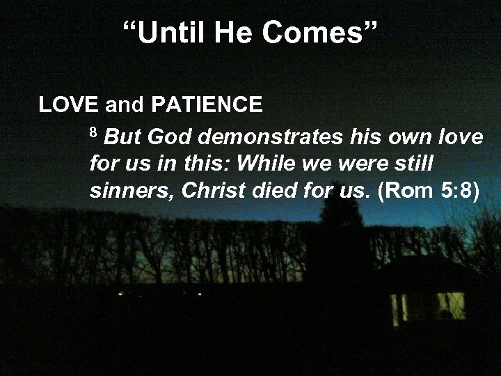 “Until He Comes” LOVE and PATIENCE 8 But God demonstrates his own love for