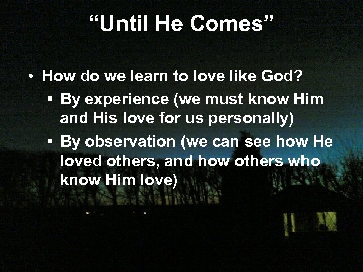 “Until He Comes” • How do we learn to love like God? § By