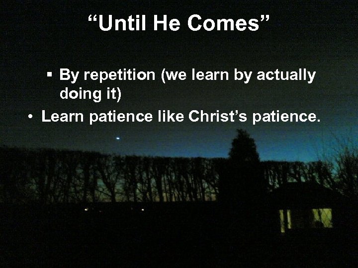 “Until He Comes” § By repetition (we learn by actually doing it) • Learn