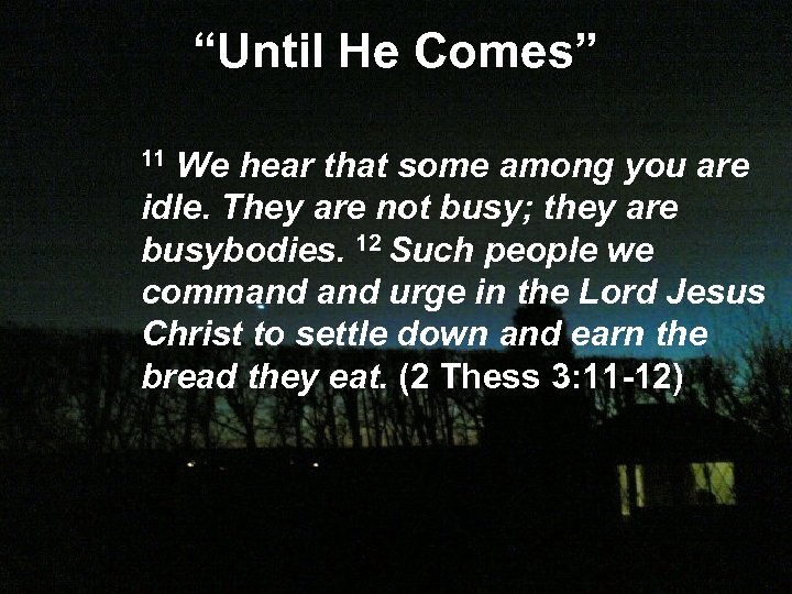 “Until He Comes” 11 We hear that some among you are idle. They are