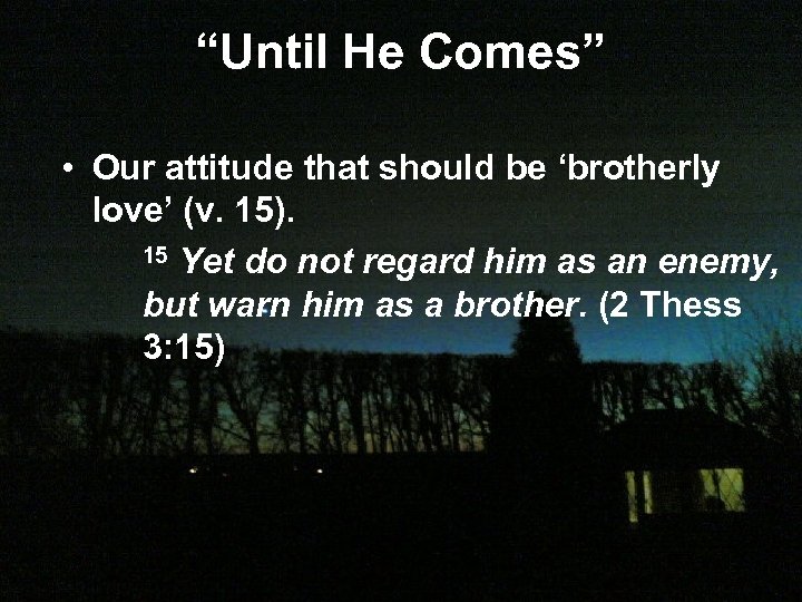 “Until He Comes” • Our attitude that should be ‘brotherly love’ (v. 15). 15