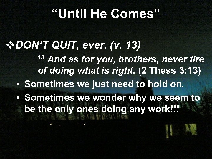 “Until He Comes” v. DON’T QUIT, ever. (v. 13) And as for you, brothers,