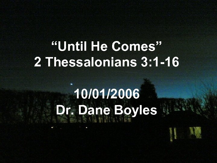 “Until He Comes” 2 Thessalonians 3: 1 -16 10/01/2006 Dr. Dane Boyles 