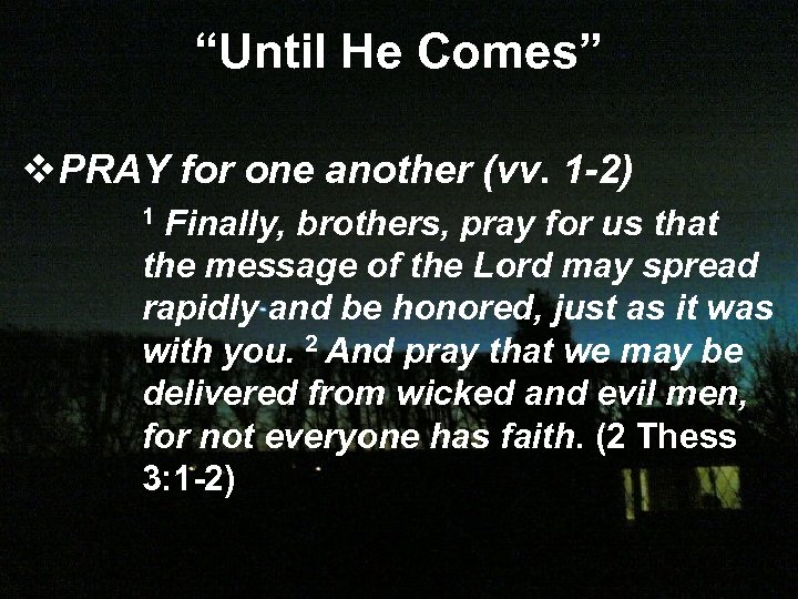 “Until He Comes” v. PRAY for one another (vv. 1 -2) Finally, brothers, pray