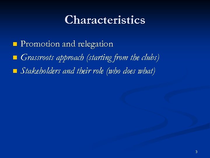 Characteristics n n n Promotion and relegation Grassroots approach (starting from the clubs) Stakeholders