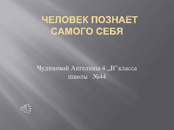 ЧЕЛОВЕК ПОЗНАЁТ САМОГО СЕБЯ Чудиновой Ангелины 4 , , В”класса школы № 44 