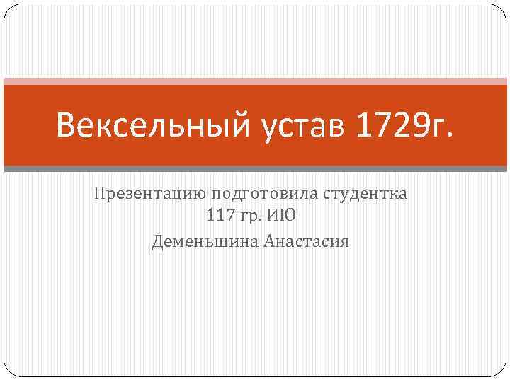 Вексельный устав 1729 г. Презентацию подготовила студентка 117 гр. ИЮ Деменьшина Анастасия 