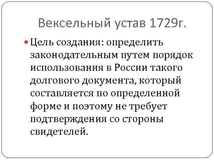 Вексельный устав 1729 г. Цель создания: определить законодательным путем порядок использования в России такого