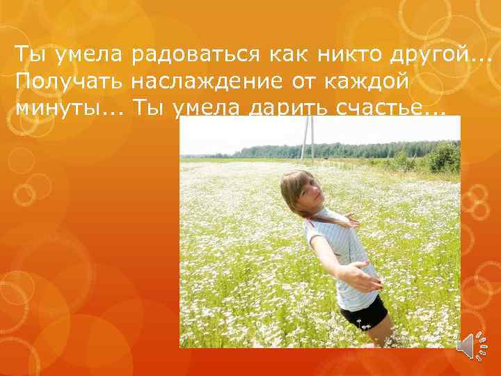 Ты умела радоваться как никто другой. . . Получать наслаждение от каждой минуты. .