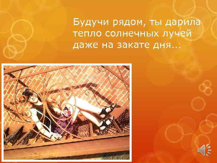 Будучи рядом, ты дарила тепло солнечных лучей даже на закате дня. . . 