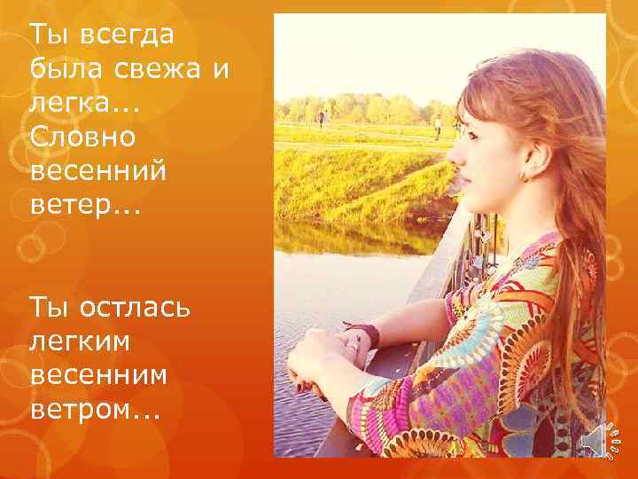 Ты всегда была свежа и легка. . . Словно весенний ветер. . . Ты