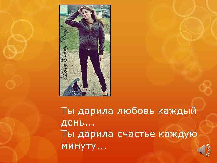 Ты дарила любовь каждый день. . . Ты дарила счастье каждую минуту. . .