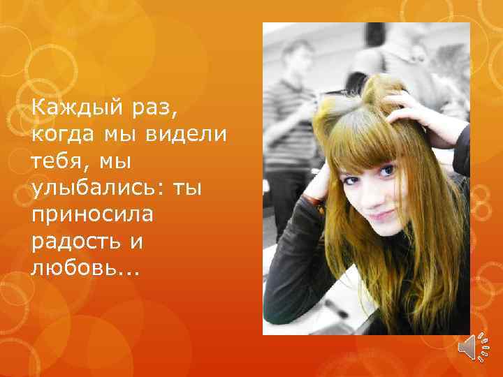 Каждый раз, когда мы видели тебя, мы улыбались: ты приносила радость и любовь. .