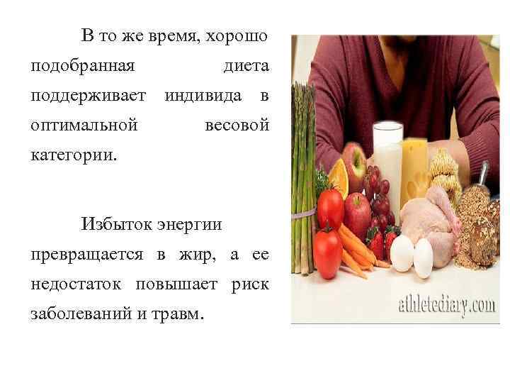 В то же время, хорошо подобранная диета поддерживает индивида в оптимальной весовой категории. Избыток