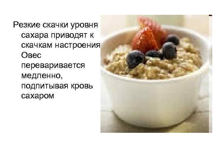 Резкие скачки уровня сахара приводят к скачкам настроения. Овес переваривается медленно, подпитывая кровь сахаром