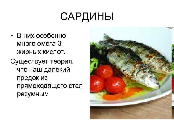 САРДИНЫ • В них особенно много омега-3 жирных кислот. Существует теория, что наш далекий