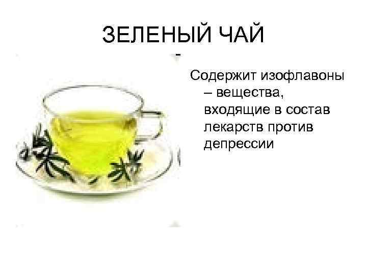 ЗЕЛЕНЫЙ ЧАЙ Содержит изофлавоны – вещества, входящие в состав лекарств против депрессии 