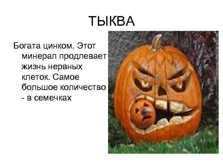 ТЫКВА Богата цинком. Этот минерал продлевает жизнь нервных клеток. Самое большое количество - в