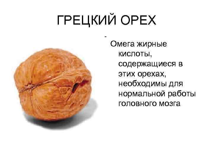 ГРЕЦКИЙ ОРЕХ Омега жирные кислоты, содержащиеся в этих орехах, необходимы для нормальной работы головного