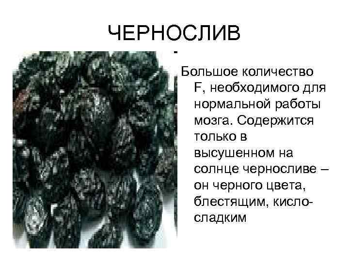 ЧЕРНОСЛИВ Большое количество F, необходимого для нормальной работы мозга. Содержится только в высушенном на