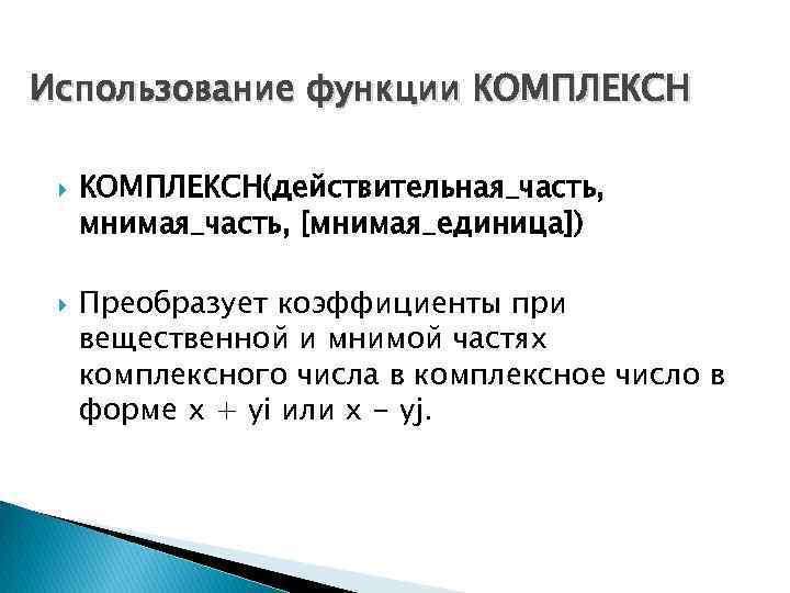 Использование функции КОМПЛЕКСН(действительная_часть, мнимая_часть, [мнимая_единица]) Преобразует коэффициенты при вещественной и мнимой частях комплексного числа