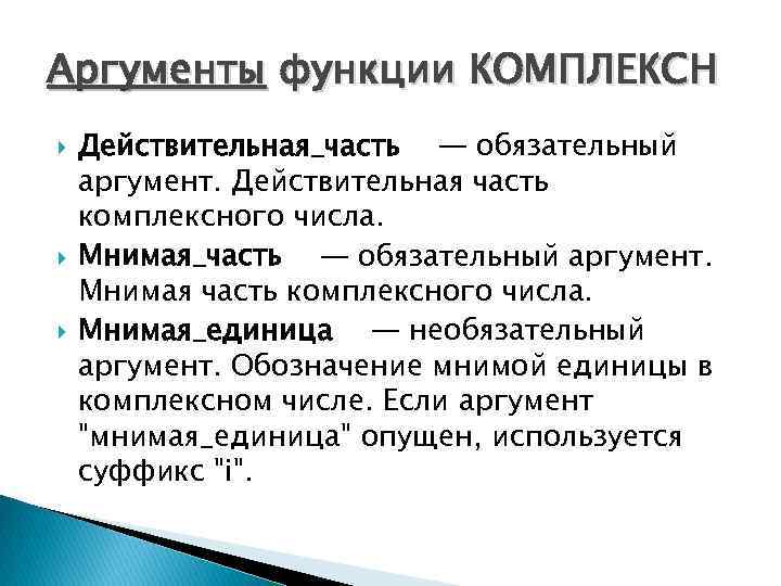 Аргументы функции КОМПЛЕКСН Действительная_часть — обязательный аргумент. Действительная часть комплексного числа. Мнимая_часть — обязательный