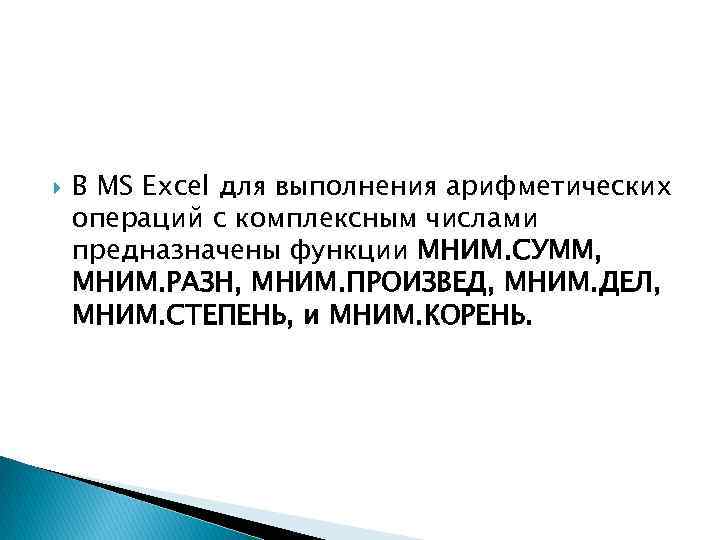  В MS Excel для выполнения арифметических операций с комплексным числами предназначены функции МНИМ.