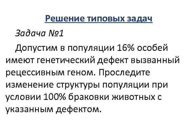 Решение типовых задач Задача № 1 Допустим в популяции 16% особей имеют генетический дефект