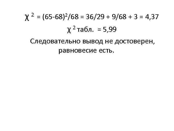 χ 2 = (65 -68)2/68 = 36/29 + 9/68 + 3 = 4, 37