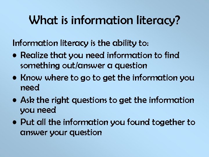 What is information literacy? Information literacy is the ability to: • Realize that you
