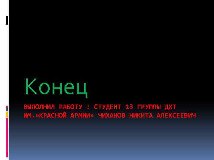 Конец ВЫПОЛНИЛ РАБОТУ : СТУДЕНТ 13 ГРУППЫ ДХТ ИМ. » КРАСНОЙ АРМИИ» ЧИХАНОВ НИКИТА