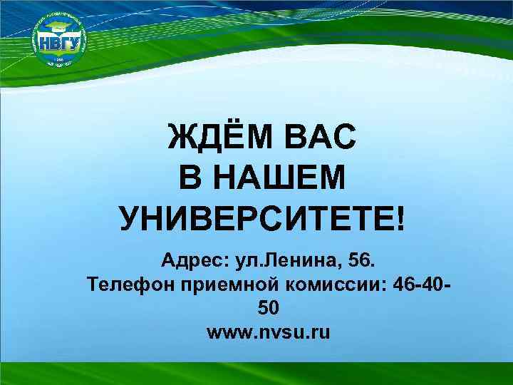 ЖДЁМ ВАС В НАШЕМ УНИВЕРСИТЕТЕ! Адрес: ул. Ленина, 56. Телефон приемной комиссии: 46 -4050