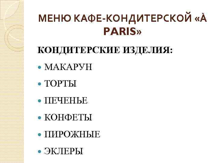 МЕНЮ КАФЕ-КОНДИТЕРСКОЙ «À PARIS» КОНДИТЕРСКИЕ ИЗДЕЛИЯ: МАКАРУН ТОРТЫ ПЕЧЕНЬЕ КОНФЕТЫ ПИРОЖНЫЕ ЭКЛЕРЫ 